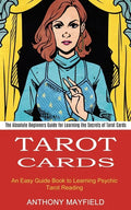 Tarot Cards: An Easy Guide Book to Learning Psychic Tarot Reading (The Absolute Beginners Guide for Learning the Secrets of Tarot Cards) - Paperback