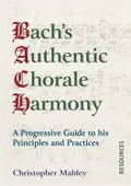 Bach's Authentic Chorale Harmony - Resources: A Progressive Guide to his Principles and Practices - Paperback