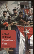 A Short History of Revolutionary Cuba: Revolution, Power, Authority and the State from 1959 to the Present Day - Hardcover