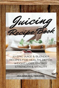 Juicing Recipe Book: 27 Epic Juice & Blender Recipes For Health, Detox, Weight Loss, Energy, Strength & Vitality - Paperback