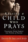 Raising a Child Who Prays: Teaching Your Family the Power of Prayer - Paperback