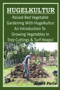 HUGELKULTUR - Raised Bed Vegetable Gardening With Hugelkultur; An Introduction To Growing Vegetables In Tree Cuttings And Turf Heaps - Paperback