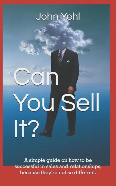 Can You Sell It?: A Simple Guide on How to Be Successful in Both Sales and Relationships, Because They?re Not So Different. - Paperback