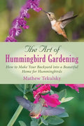 The Art of Hummingbird Gardening: How to Make Your Backyard Into a Beautiful Home for Hummingbirds - Paperback