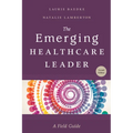 The Emerging Healthcare Leader: A Field Guide, Second Edition - Paperback