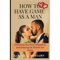 How to have game as a man: Unleashing Your Inner Magnetism And Attracting The Women You Desire - Paperback