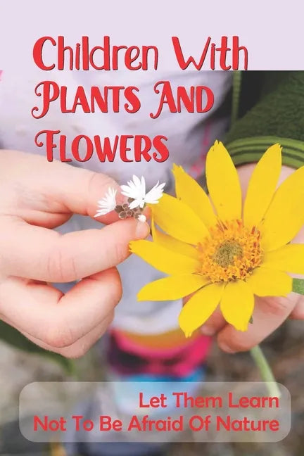 Children With Plants And Flowers: Let Them Learn Not To Be Afraid Of Nature: Kids' Natural Science Book - Paperback