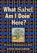 What Sahel Am I Doin' Here?: 30 Years of Misadventures in Africa - Hardcover