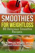 Smoothies for Weight Loss. 80 Delicious Smoothie Recipes.: The Best Fruit, Veggies, Weight Loss and Diabetes Smoothies. - Paperback