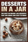 Desserts in a Jar: The Best 50 Mason Jar Desserts That Are Quick and Easy to Make - Paperback