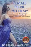 Female Pelvic Alchemy: Trade Secrets For Energizing Your Love Life, Enhancing Your Pleasure & Loving Your Body Completely - Paperback