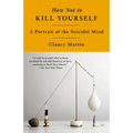 How Not to Kill Yourself: A Portrait of the Suicidal Mind - Paperback