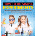 How to Do Simple Experiments A Kid's Practice Guide to Understanding the Scientific Method Grade 4 Children's Science Education Books - Hardcover