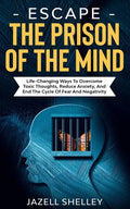 Escape The Prison Of The Mind: Life-changing Ways To Overcome Toxic Thoughts, Reduce Anxiety, And End The Cycle Of Fear And Negativity - Paperback