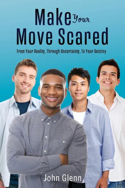 Make Your Move Scared: From Your Reality, Through Uncertainty, To Your Destiny - Paperback