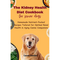 The Kidney Health Diet Cookbook for senior dogs: Homemade Nutrient-Packed Recipes Tailored for Optimal Renal Health in Aging Canine Companions - Paperback