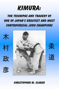Kimura: The Triumphs and Tragedy of One of Judo's Greatest and Most Controversial Judo Champions - Paperback