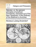 Statutes: Or, the General Principles of Practical Christianity, Extracted Out of the New Testament: D the Ordinary of the Brethren's Churches. - Paperback