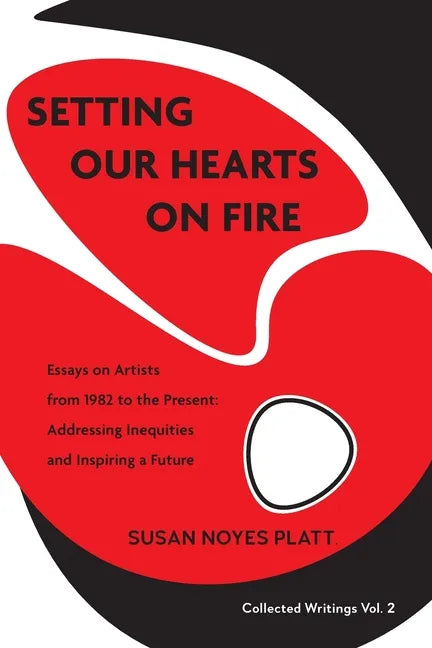 Setting Our Hearts on Fire: Essays on Artists from 1982 to the Present: Addressing Inequities and Inspiring a Future - Paperback