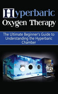 Hyperbaric Oxygen Therapy: The Ultimate Beginner's Guide to Understanding the Hyperbaric Chamber - Paperback