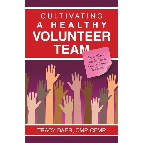 Cultivating a Healthy Volunteer Team: Practical Steps to Help You Engage, Equip, and Empower Your Volunteers - Paperback