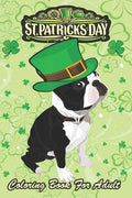St Patricks Day Coloring Book For Adult: Irish Leprechaun Hat Boston Terrier An Adult Coloring Books St Patrick for Kids, Adults with Beautiful Irish - Paperback