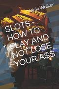 Slots - How to Play and Not Lose Your A$$ - Paperback