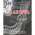 The Ultimate Guide to Artful Picture Framing: Picture Perfect: Elevate Your Décor with Proven Picture Framing Techniques and Expert Tips - Paperback