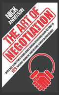 The Art of Negotiation: Effective Strategies To Influence Human Behavior, Learn Getting to Yes without Giving In, and Become a Negotiation Genius - Paperback