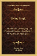 Living Magic: The Realities Underlying the Psychical Practices and Beliefs of Australian Aborigines - Paperback