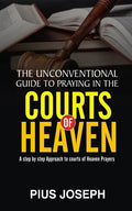 The Unconventional Guide to Praying in the Courts of Heaven: A Step by Step Approach to Courts of Heaven Prayers - Paperback