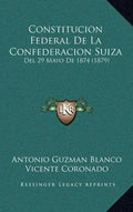 Constitucion Federal De La Confederacion Suiza: Del 29 Mayo De 1874 (1879) - Hardcover