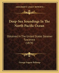 Deep-Sea Soundings In The North Pacific Ocean: Obtained In The United States Steamer Tuscarora (1874) - Paperback