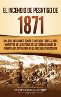 El Incendio de Peshtigo de 1871: Una guía fascinante sobre el incendio forestal más mortífero de la historia de los Estados Unidos de América que tuvo - Hardcover