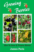 Growing Berries - How To Grow And Preserve Berries: Strawberries, Raspberries, Blackberries, Blueberries, Gooseberries, Redcurrants, Blackcurrants & W - Paperback