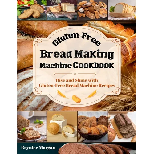 Gluten-Free Bread Making Machine Cookbook: Rise and Shine with Gluten-Free Bread Machine Recipes - Paperback