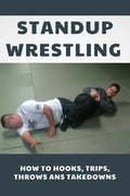 Standup Wrestling: How To Hooks, Trips, Throws Ans Takedowns: Wrestling Art Practitioners - Paperback
