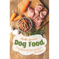 Healthy Homemade Dog Food: This Collection of Dog Food Recipes are Easy to Prepare - Including Raw, Paleo and Grain-Free Dishes! - Paperback