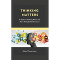 Thinking Matters: A Guide to Making Wiser and More Thoughtful Decisions - Paperback