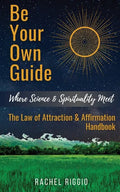 Be Your Own Guide: Where Science and Spirituality Meet - The Law of Attraction and Affirmation Handbook - Paperback