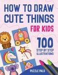 How To Draw Cute Things: 100 Step By Step Drawings For Kids Ages 4 - 8 - Paperback