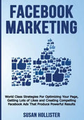 Facebook Marketing: World Class Strategies For Optimizing Your Page, Getting Lots of Likes and Creating Compelling Facebook Ads That Produ - Paperback