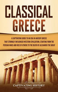 Classical Greece: A Captivating Guide to an Era in Ancient Greece That Strongly Influenced Western Civilization, Starting from the Persi - Hardcover