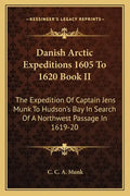 Danish Arctic Expeditions 1605 to 1620 Book II: The Expedition of Captain Jens Munk to Hudson's Bay in Search of a Northwest Passage in 1619-20 - Paperback