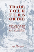 Trade Your Furs or Die: Derived and Translated from the writings of Pierre Esprit Radisson - Paperback