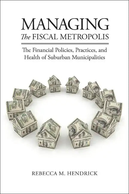 Managing the Fiscal Metropolis: The Financial Policies, Practices, and Health of Suburban Municipalities - Paperback