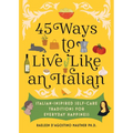 45 Ways to Live Like an Italian: Italian-Inspired Self-Care Traditions for Everyday Happiness - Hardcover