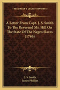 A Letter from Capt. J. S. Smith to the Reverend Mr. Hill on the State of the Negro Slaves (1786) - Paperback