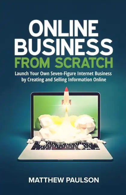 Online Business from Scratch: Launch Your Own Seven-Figure Internet Business by Creating and Selling Information Online - Paperback