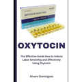 Oxytocin: The Effective Guide How to Induce Labor Smoothly and Effectively Using Oxytocin - Paperback